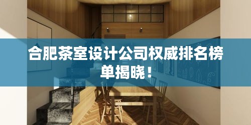 合肥茶室设计公司权威排名榜单揭晓！