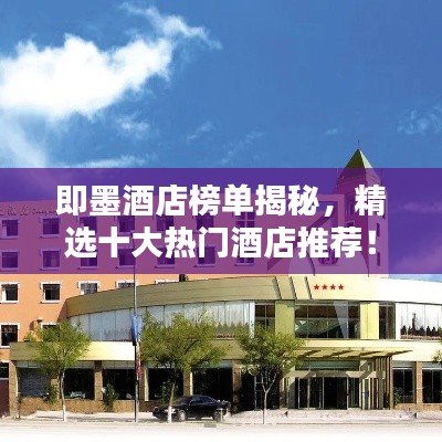 即墨酒店榜单揭秘，精选十大热门酒店推荐！