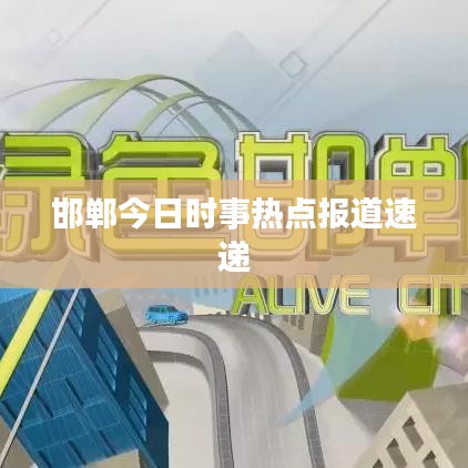 邯郸今日时事热点报道速递