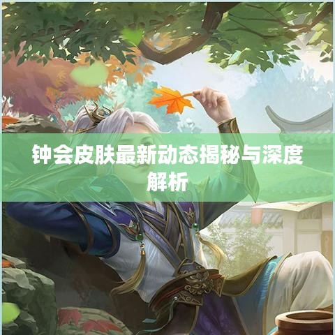钟会皮肤最新动态揭秘与深度解析