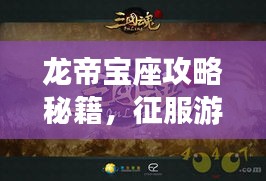 龙帝宝座攻略秘籍，征服游戏巅峰之巅！