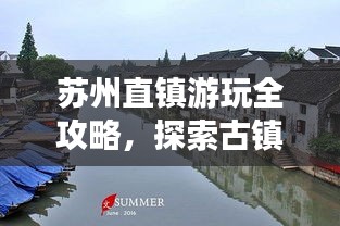 苏州直镇游玩全攻略，探索古镇魅力之旅