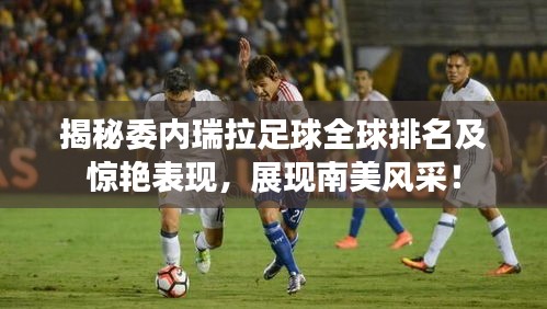 揭秘委内瑞拉足球全球排名及惊艳表现，展现南美风采！