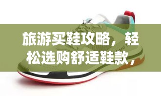 旅游买鞋攻略，轻松选购舒适鞋款，尽享旅途无忧！