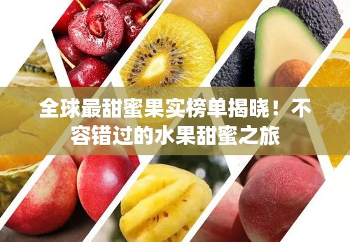全球最甜蜜果实榜单揭晓！不容错过的水果甜蜜之旅
