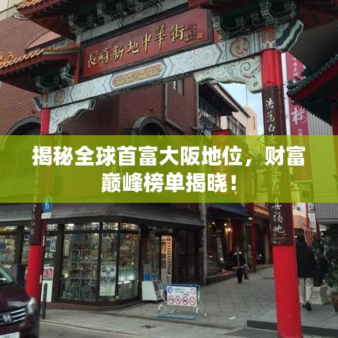 揭秘全球首富大阪地位，财富巅峰榜单揭晓！