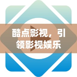酷点影视，引领影视娱乐新领域探索之旅