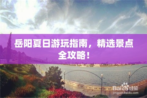 岳阳夏日游玩指南，精选景点全攻略！