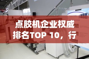 点胶机企业权威排名TOP 10，行业巨头榜单揭晓！