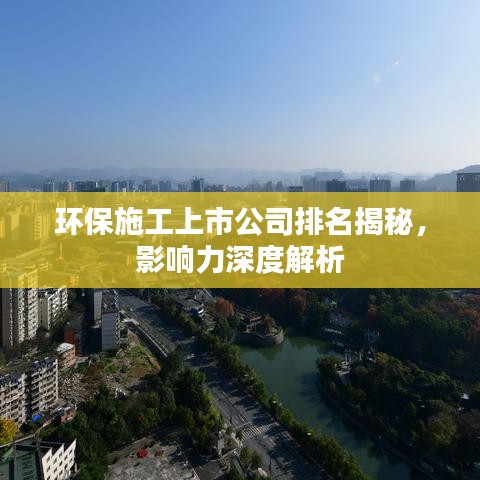 环保施工上市公司排名揭秘，影响力深度解析