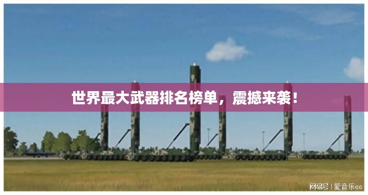 世界最大武器排名榜单，震撼来袭！