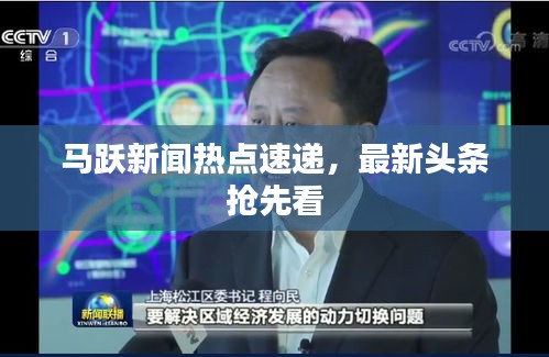 马跃新闻热点速递，最新头条抢先看
