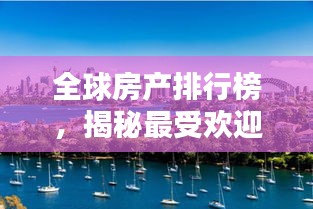 全球房产排行榜，揭秘最受欢迎的房产投资胜地！