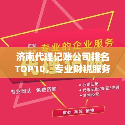 济南代理记账公司排名TOP10，专业财税服务，高效可靠之选