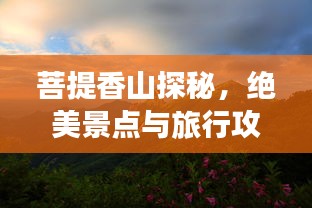 菩提香山探秘，绝美景点与旅行攻略全解析