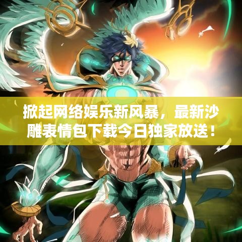 掀起网络娱乐新风暴，最新沙雕表情包下载今日独家放送！