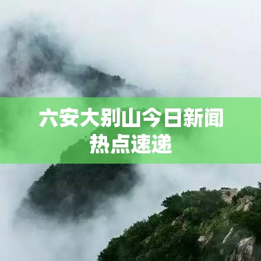 六安大别山今日新闻热点速递