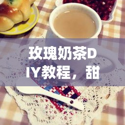 玫瑰奶茶DIY教程，甜蜜时光轻松享受！